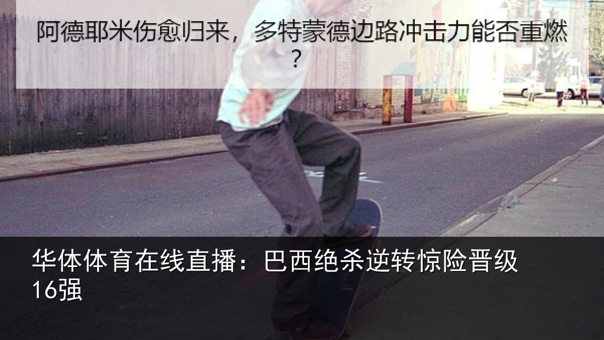 华体体育在线直播:巴西绝杀逆转惊险晋级16强