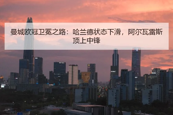 曼城欧冠卫冕之路：哈兰德状态下滑，阿尔瓦雷斯顶上中锋
