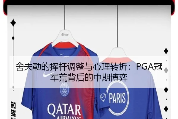 舍夫勒的挥杆调整与心理转折：PGA冠军荒背后的中期博弈