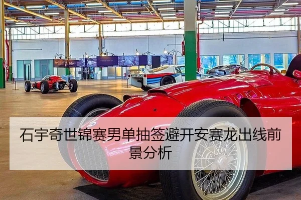 石宇奇世锦赛男单抽签避开安赛龙出线前景分析