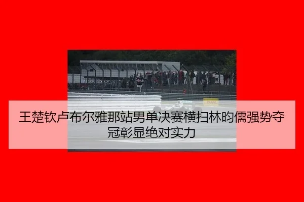 wang-chu-qin-lu-bu-er-ya-na-zhan-nan-dan-jue-sai-heng-sao-lin-yun-ru-qiang-shi-duo-guan-zhang-xian-jue-dui-shi-li-3-776.jpg
