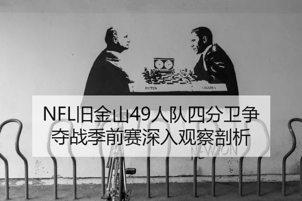 NFL旧金山49人队四分卫争夺战季前赛深入观察剖析
