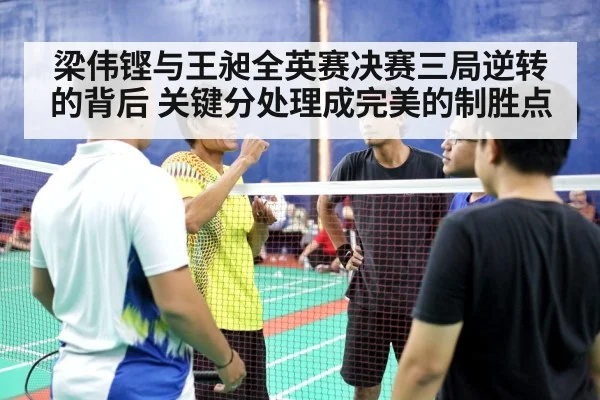 梁伟铿与王昶全英赛决赛三局逆转的背后 关键分处理成完美的制胜点